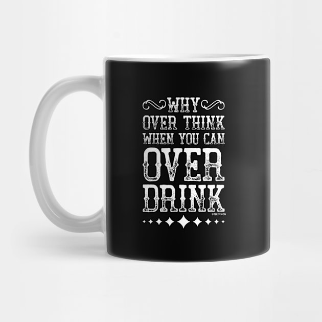 Why Over Think When You Can Over Drink by teevisionshop